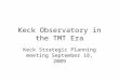 Keck Observatory in the TMT Era Keck Strategic Planning meeting September 18, 2009