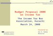 Budget Proposal 2008 on Income Tax The Income Tax Bar Association, Karachi March 24, 2008 Presented by: Ali A. Rahim Director