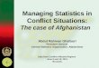 Managing Statistics in Conflict Situations: The case of Afghanistan Abdul Rahman Ghafoori President General Central Statistics Organization, Afghanistan