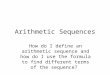 Arithmetic Sequences How do I define an arithmetic sequence and how do I use the formula to find different terms of the sequence?