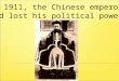By 1911, the Chinese emperor had lost his political power