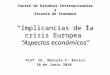 “Implicancias de la crisis Europea” “Aspectos económicos” Prof. Dr. Marcelo F. Resico 18 de Junio 2010 Centro de Estudios Internacionales y Escuela de