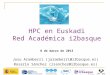 HPC en Euskadi Red Académica i2basque 8 de marzo de 2013 Josu Aramberri (jaramberri@i2basque.es)jaramberri@i2basque.es Rosario Sánchez (rsanchez@i2basque.es)rsanchez@i2basque.es