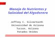Manejo de Nutrientes y Salinidad del Algodonero Jeffrey C. Silvertooth Universidad de Arizona Tucson, Arizona Estados Unidos