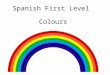 Spanish First Level Colours First Level Significant Aspects of Learning Use language in a range of contexts and across learning Continue to develop confidence