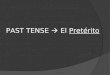 PAST TENSE  El Pretérito. El Pretérito:  is a past tense (“-ed”)  talks about what happened  Describes a completed past action