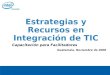 © 2006, Intel Corporation. All rights reserved. Estrategias y Recursos en Integración de TIC Capacitación para Facilitadores Guatemala, Noviembre de 2008