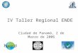 IV Taller Regional ENDE Ciudad de Panamá, 2 de Marzo de 2006