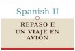 REPASO E UN VIAJE EN AVIÓN Spanish II. Los objetivos de hoy Standard 1.2: Students understand written and spoken Spanish Standard 1.3: Students present