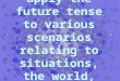 Objective: to apply the future tense to various scenarios relating to situations, the world, and each other