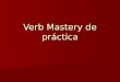Verb Mastery de práctica. Buenas noticias these verbs are the SAME EXACT VERBS on ALL the verb masteries these verbs are the SAME EXACT VERBS on ALL the
