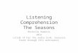 Listening Comprehension The Seasons Michelle Hawkins 2012 (slide 14 has the audio link, resource found through this wikispace)