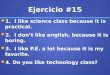 Ejercicio #15 1. I like science class because it is practical. 1. I like science class because it is practical. 2. I don’t like english, because it is