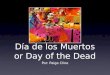 Día de los Muertos or Day of the Dead Por: Paige Cline