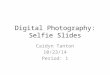 Digital Photography: Selfie Slides Caidyn Tanton 10/23/14 Period: 1