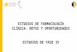 ESTUDIOS DE FARMACOLOGÍA CLÍNICA: RETOS Y OPORTUNIDADES ESTUDIOS DE FASE IV