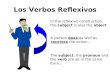 Los Verbos Reflexivos In the reflexive construction, the subject is also the object A person does as well as receives the action… The subject, the pronoun