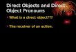 Direct Objects and Direct Object Pronouns What is a direct object??? The receiver of an action