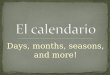 Days, months, seasons, and more!. In Spanish-speaking countries, the week begins on Monday. Notice that the days of the week are not capitalized. The