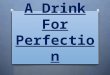 A Drink For Perfection