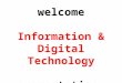 welcome Information & Digital Technology presentation
