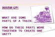 WARM-UP: WHAT ARE SOME  PARTS OF A TRAIN?  HOW DO THESE PARTS WORK TOGETHER TO CREATE ONE UNIT?