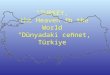 “TURKEY, the Heaven in the World” “Dünyadaki cennet, Türkiye”