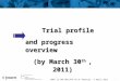 Trial profile  and progress overview (by March 30 th  , 2011)
