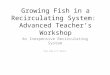 Growing Fish in a Recirculating System:  Advanced Teacher’s Workshop