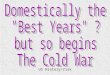 Domestically the  "Best Years" ? but so begins  The Cold War