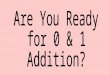 Are You Ready  for 0 & 1 Addition?