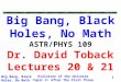 Big Bang, Black Holes, No Math ASTR/PHYS 109 Dr. David Toback Lectures 20