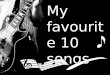 My  favourite  10 songs
