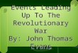 Events Leading Up To The Revolutionary War By: John Thomas Evans