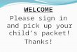 WELCOME Please  sign in and pick up your  child’s packet! Thanks !