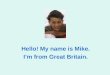 Hello! My name is Mike.  I’m from Great Britain