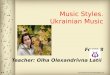 Music Styles.  Ukrainian Music Form 8 Teacher:  Olha Olexandrivna Latii