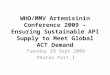 WHO/MMV  Artemisinin  Conference 2009 - Ensuring Sustainable API Supply to Meet Global ACT Demand