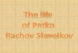 The life  of  Petko Rachov Slaveikov