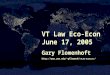 VT Law Eco-Econ June 17, 2005 Gary Flomenhoft uvm/~gflomenh/ VTLAW-EcoEcon
