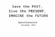 Save the PAST,  live the PRESENT,  IMAGINE the FUTURE Questionnaire  November 2012