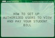 HOW TO SET UP  AUTHORIZED USERS TO VIEW AND PAY YOUR STUDENT BILL