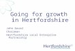 Going for growth in Hertfordshire John Gourd Chairman Hertfordshire Local Enterprise Partnership