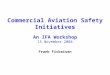 Commercial Aviation Safety Initiatives An IFA Workshop 15 November 2004 Frank Fickeisen