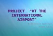 PROJECT  “AT THE INTERNATIONAL AIRPORT”