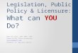 Legislation, Public Policy & Licensure:  What can  YOU  Do?