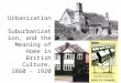 Urbanization, Suburbanization, and the Meaning of Home in British Culture, 1860 - 1920