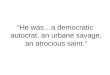“He was…a democratic autocrat, an urbane savage, an atrocious saint.”