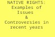 NATIVE RIGHTS: Examples of Issues  & Controversies in recent years
