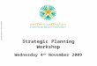 Strategic Planning Workshop Wednesday 4 th  November 2009